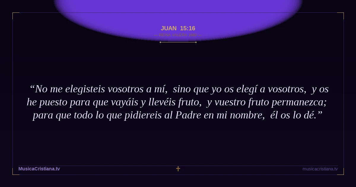 Juan 15:16 — Biblia Reina Valera 1960 — MusicaCristiana.tv