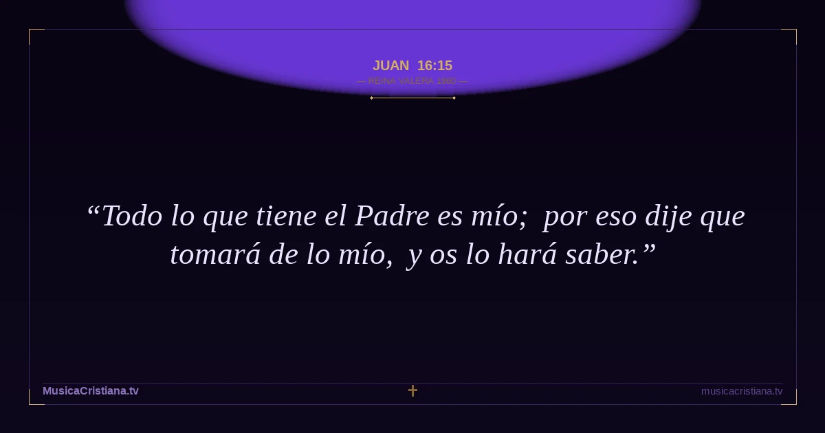 Juan 16:15 — Biblia Reina Valera 1960 — MusicaCristiana.tv