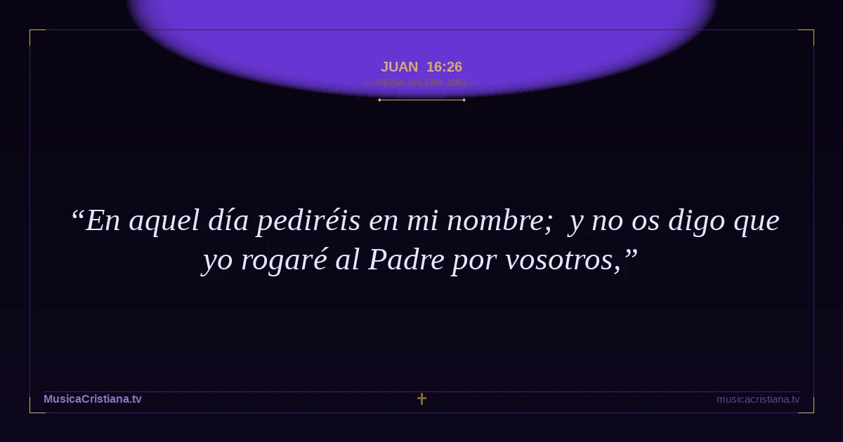 Juan 16:26 — Biblia Reina Valera 1960 — MusicaCristiana.tv