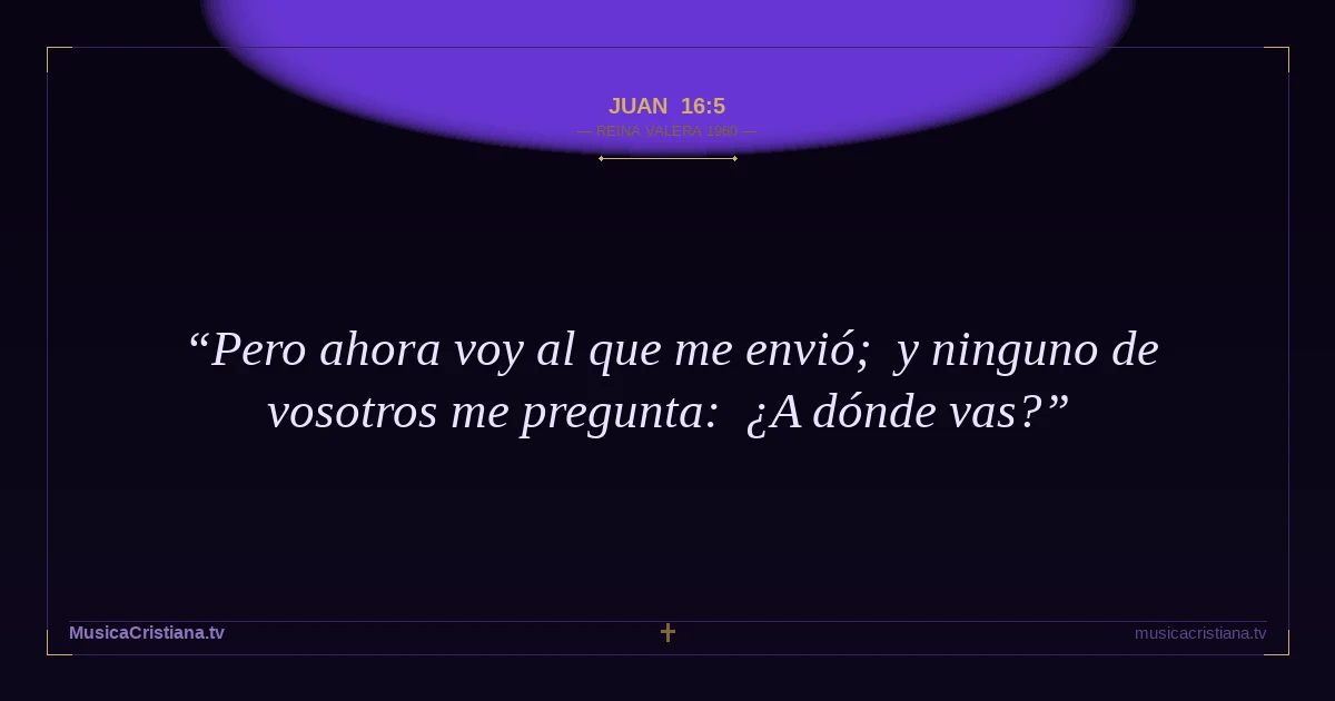 Juan 16:5 — Biblia Reina Valera 1960 — MusicaCristiana.tv