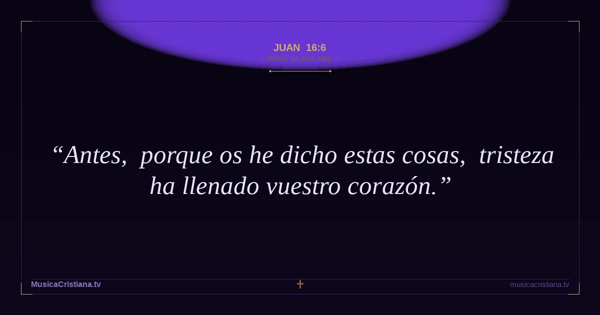 Juan 16:6 — Biblia Reina Valera 1960 — MusicaCristiana.tv