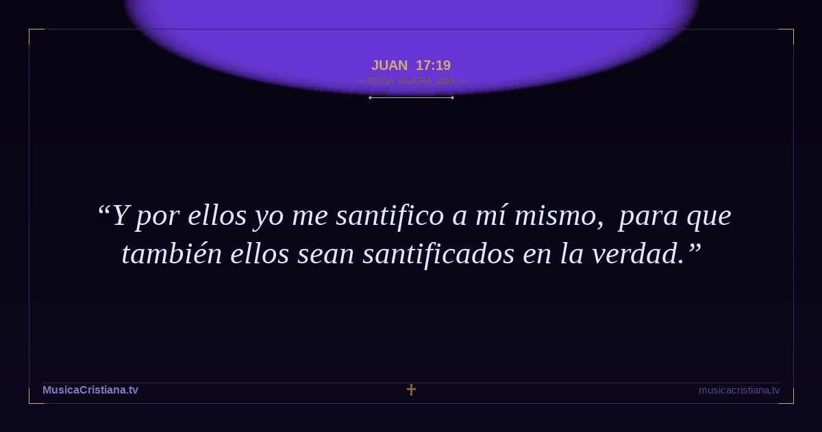 Juan 17:19 — Biblia Reina Valera 1960 — MusicaCristiana.tv