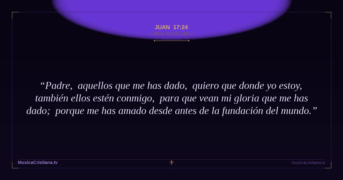 Juan 17:24 — Biblia Reina Valera 1960 — MusicaCristiana.tv