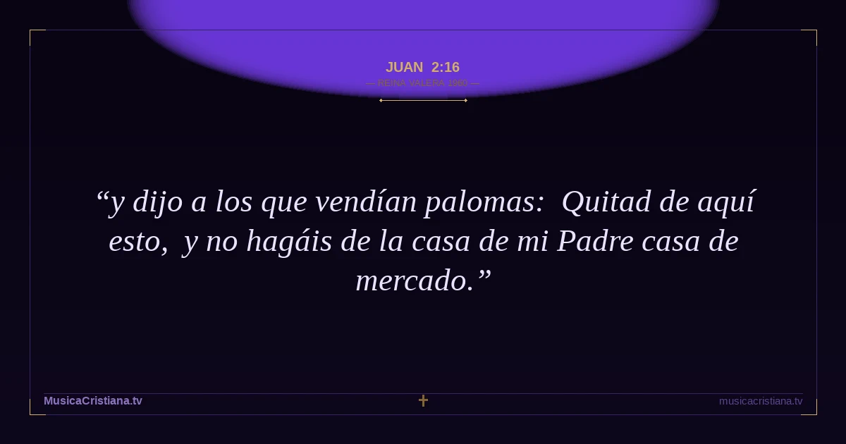 Juan 2:16 — Biblia Reina Valera 1960 — MusicaCristiana.tv