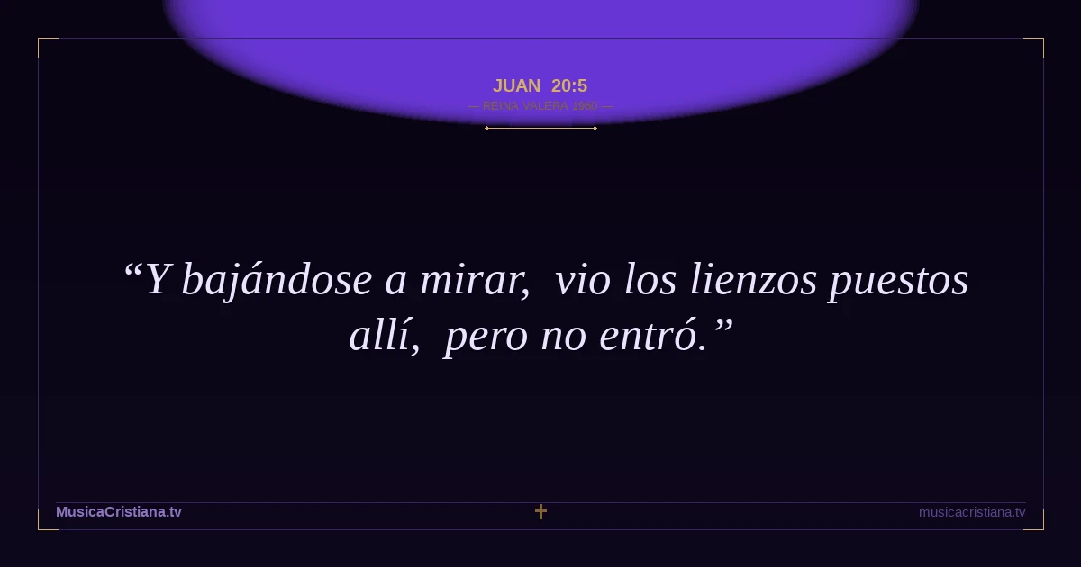 Juan 20:5 — Biblia Reina Valera 1960 — MusicaCristiana.tv