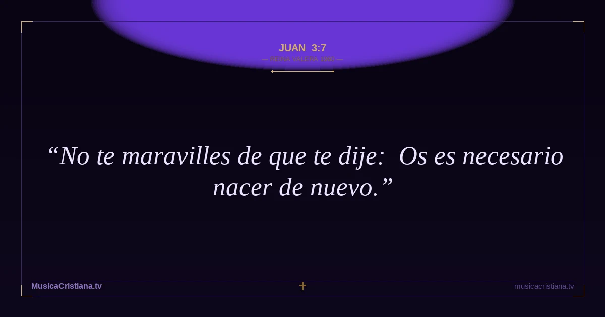 Juan 3:7 — Biblia Reina Valera 1960 — MusicaCristiana.tv