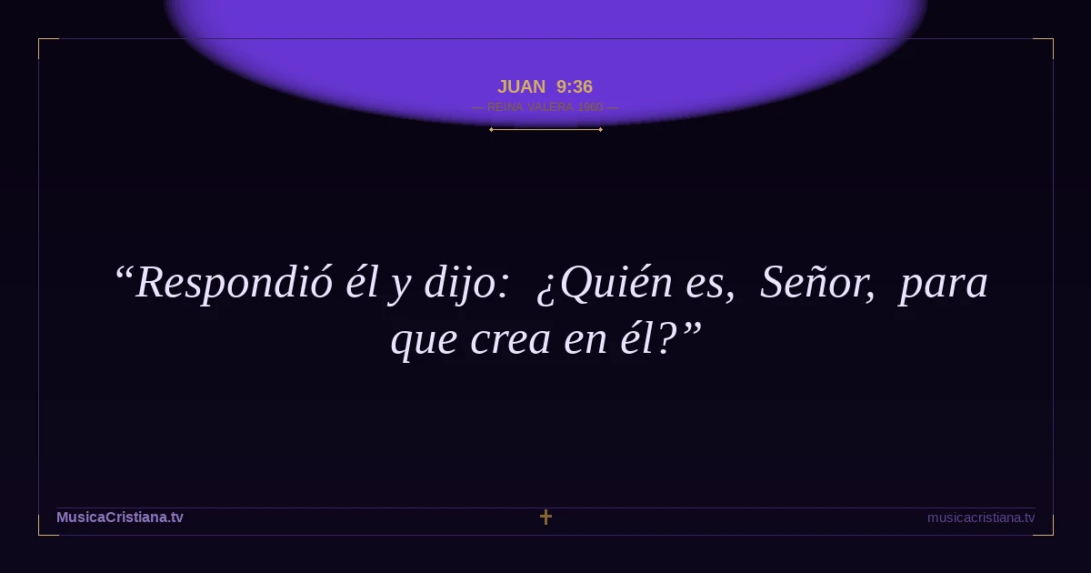 Juan 9:36 — Biblia Reina Valera 1960 — MusicaCristiana.tv