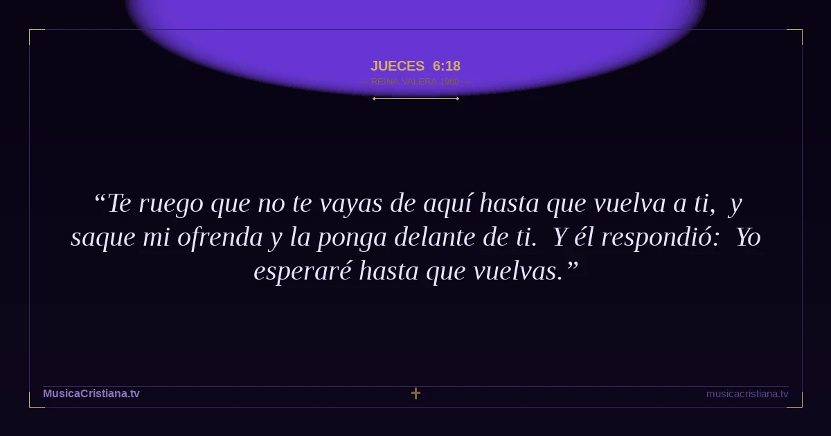 Jueces 6:18 — Biblia Reina Valera 1960 — MusicaCristiana.tv