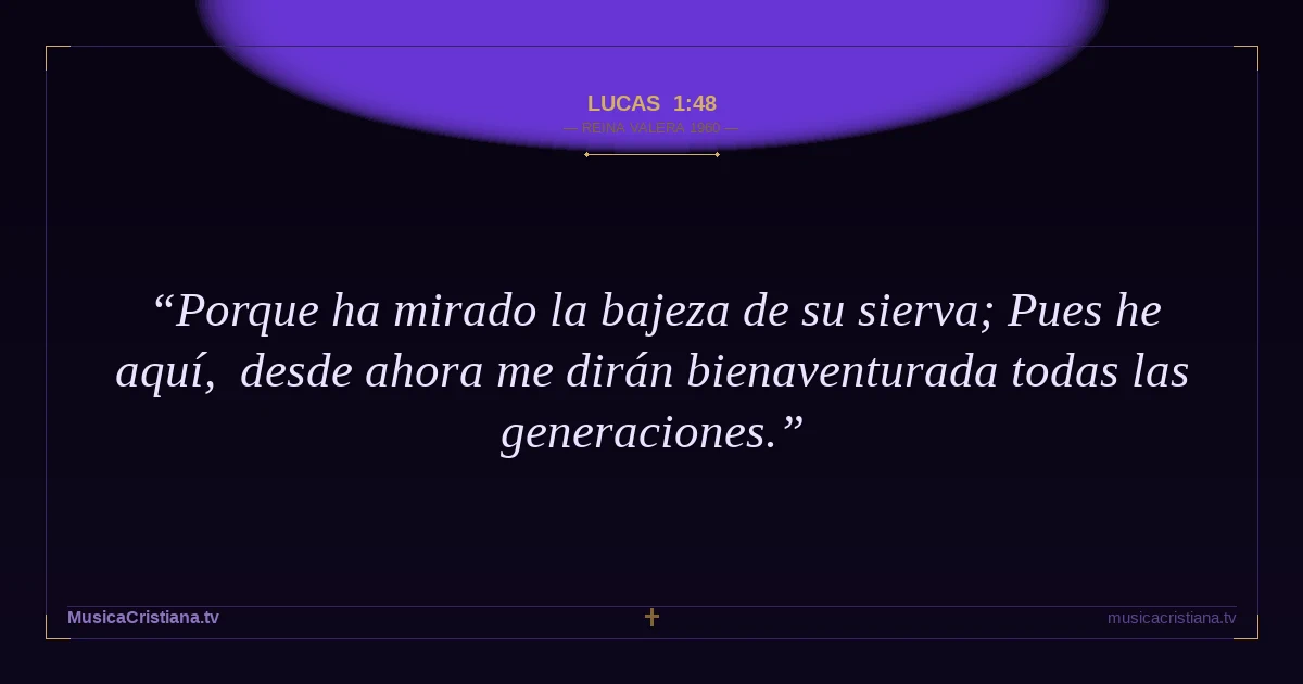 Lucas 1:48 — Biblia Reina Valera 1960 — MusicaCristiana.tv