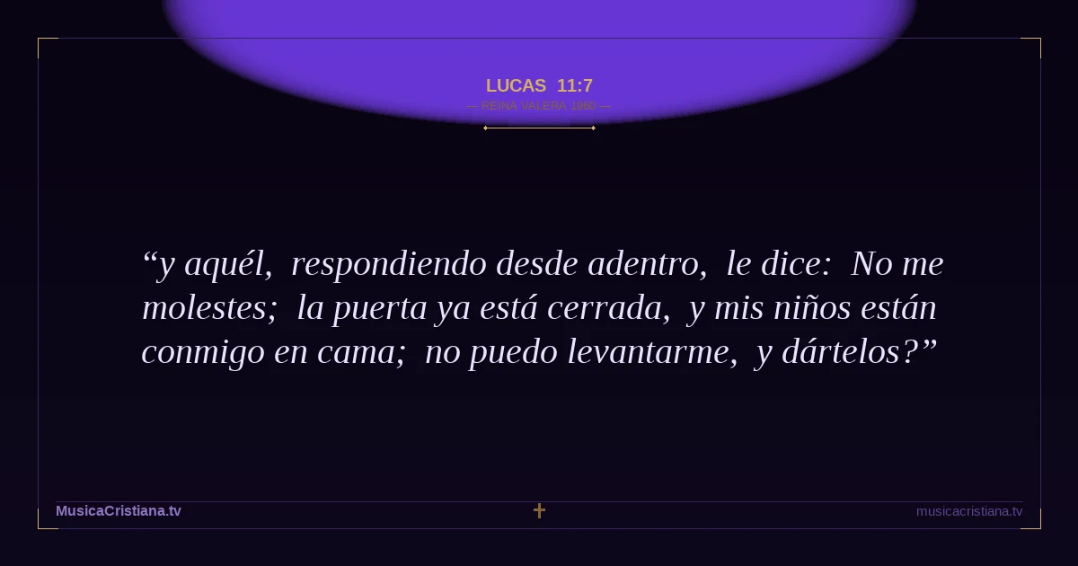 Lucas 11:7 — Biblia Reina Valera 1960 — MusicaCristiana.tv