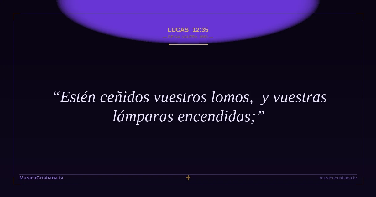 Lucas 12:35 — Biblia Reina Valera 1960 — MusicaCristiana.tv