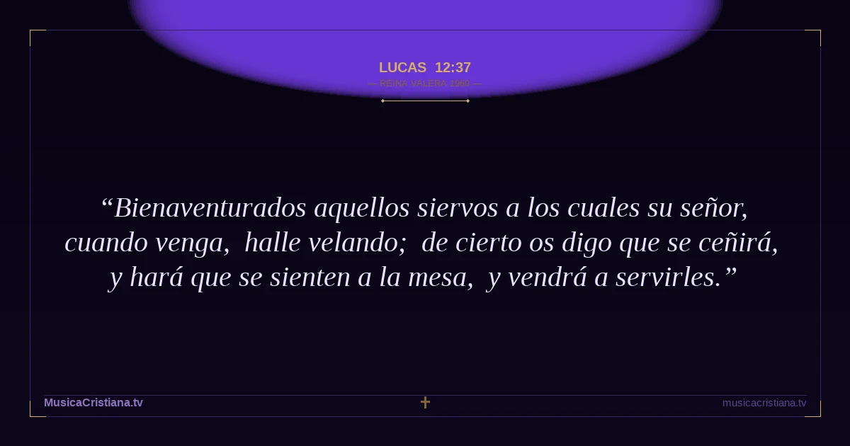 Lucas 12:37 — Biblia Reina Valera 1960 — MusicaCristiana.tv