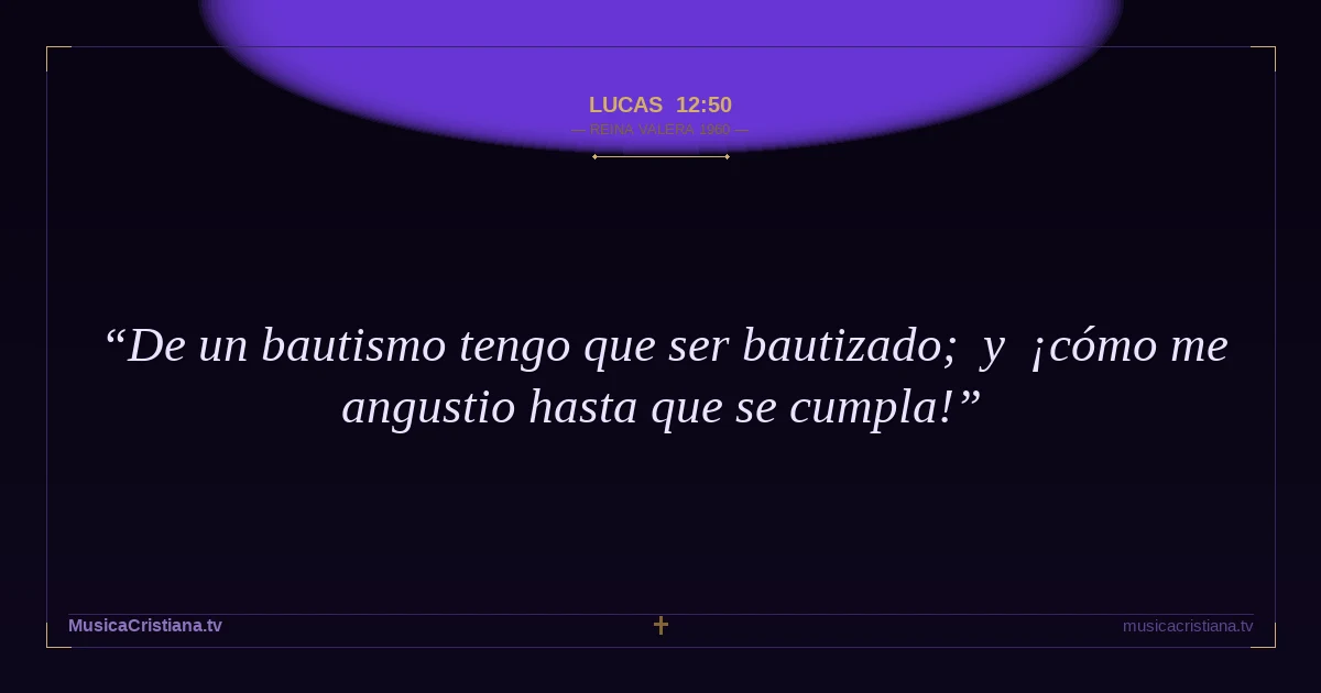 Lucas 12:50 — Biblia Reina Valera 1960 — MusicaCristiana.tv