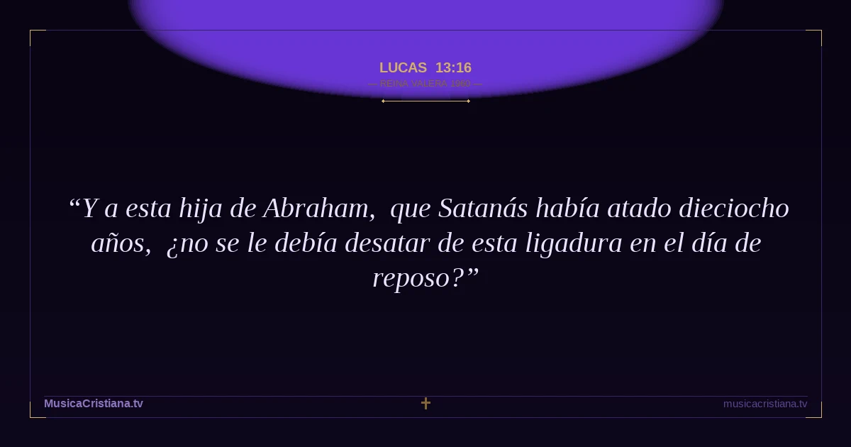 Lucas 13:16 — Biblia Reina Valera 1960 — MusicaCristiana.tv