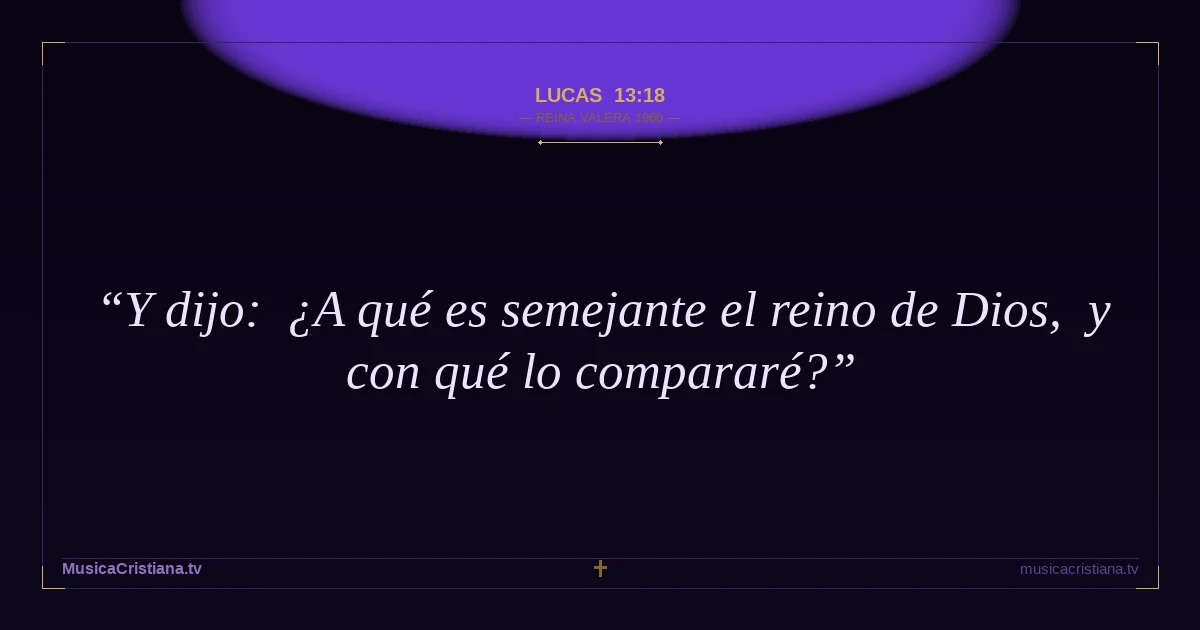 Lucas 13:18 — Biblia Reina Valera 1960 — MusicaCristiana.tv