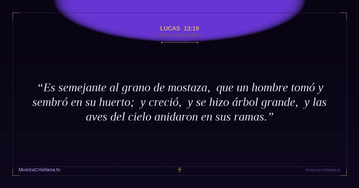 Lucas 13:19 — Biblia Reina Valera 1960 — MusicaCristiana.tv