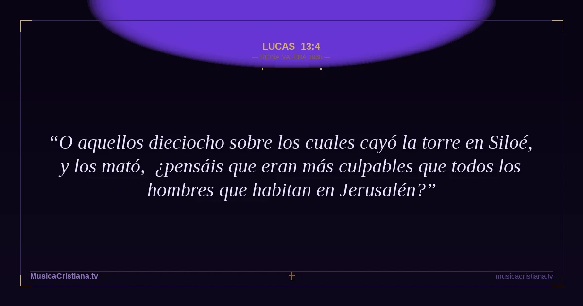 Lucas 13:4 — Biblia Reina Valera 1960 — MusicaCristiana.tv