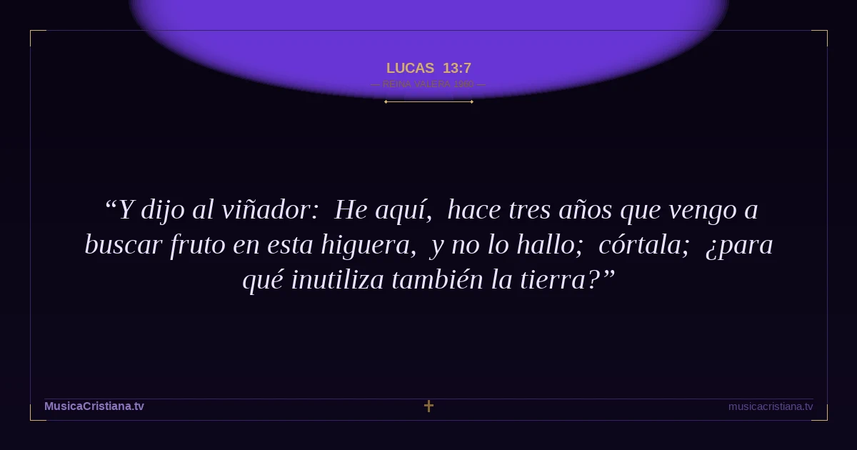 Lucas 13:7 — Biblia Reina Valera 1960 — MusicaCristiana.tv