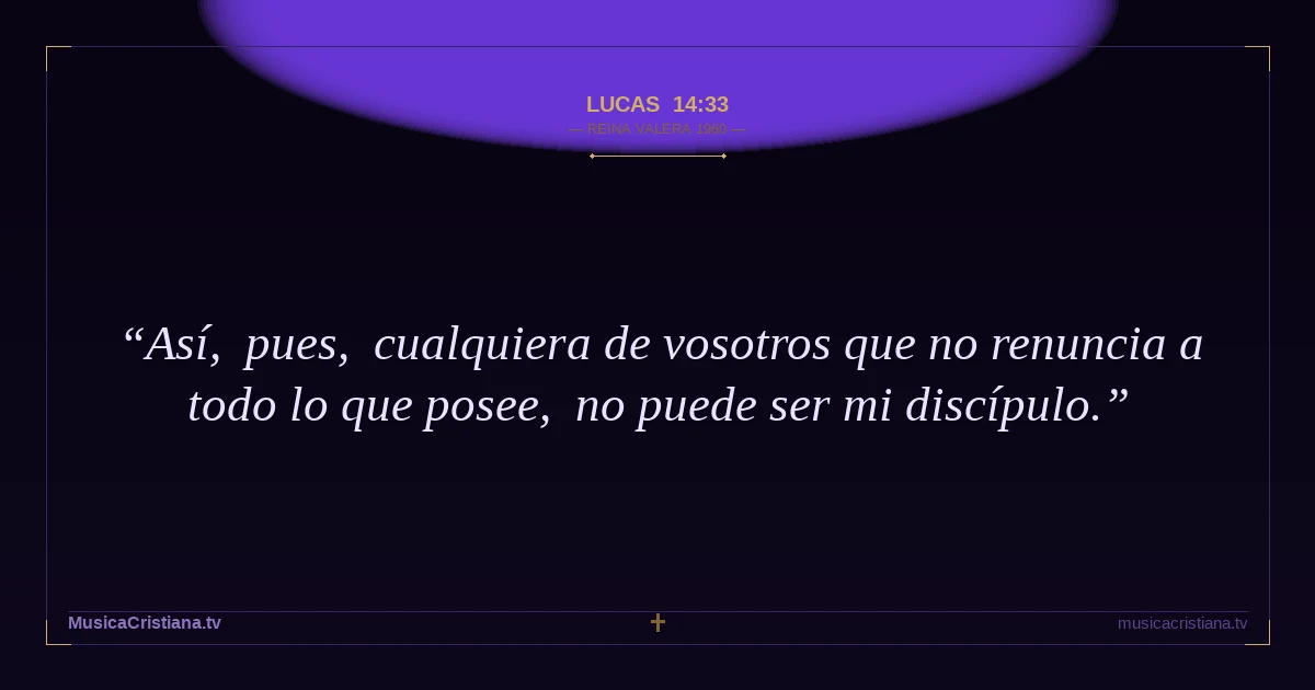 Lucas 14:33 — Biblia Reina Valera 1960 — MusicaCristiana.tv