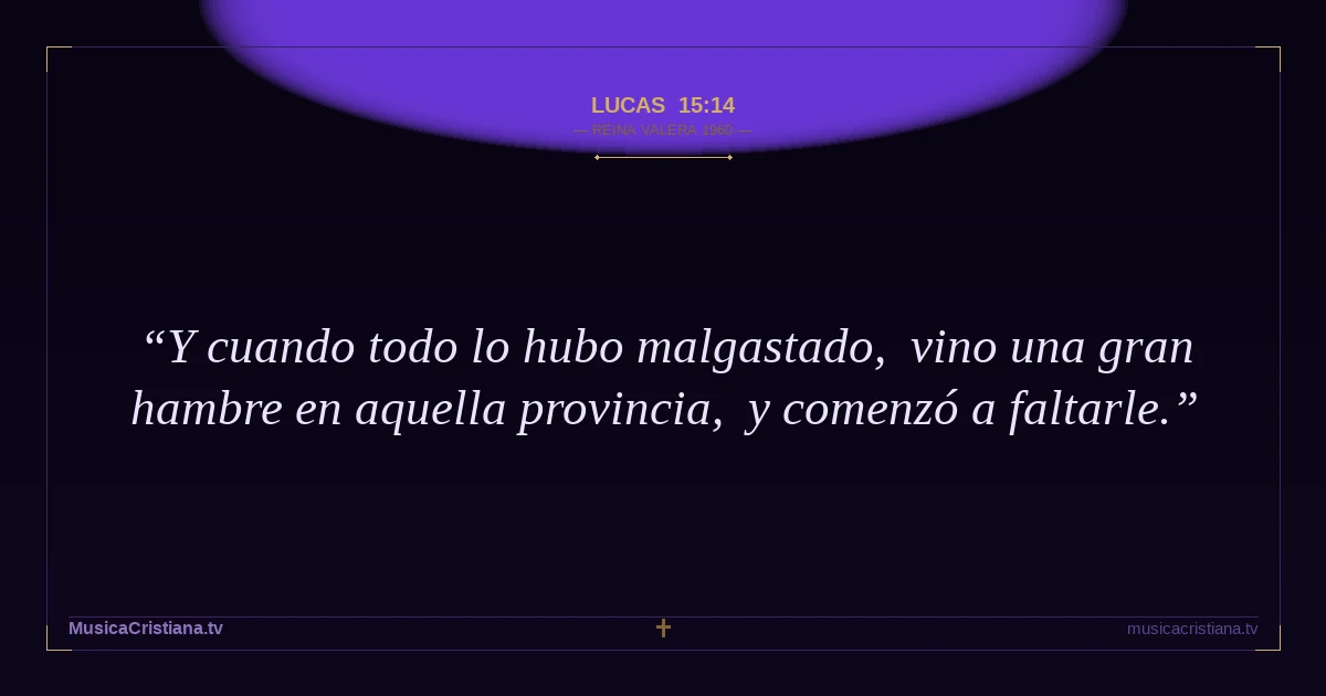 Lucas 15:14 — Biblia Reina Valera 1960 — MusicaCristiana.tv