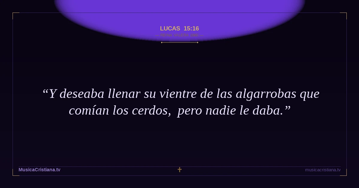 Lucas 15:16 — Biblia Reina Valera 1960 — MusicaCristiana.tv