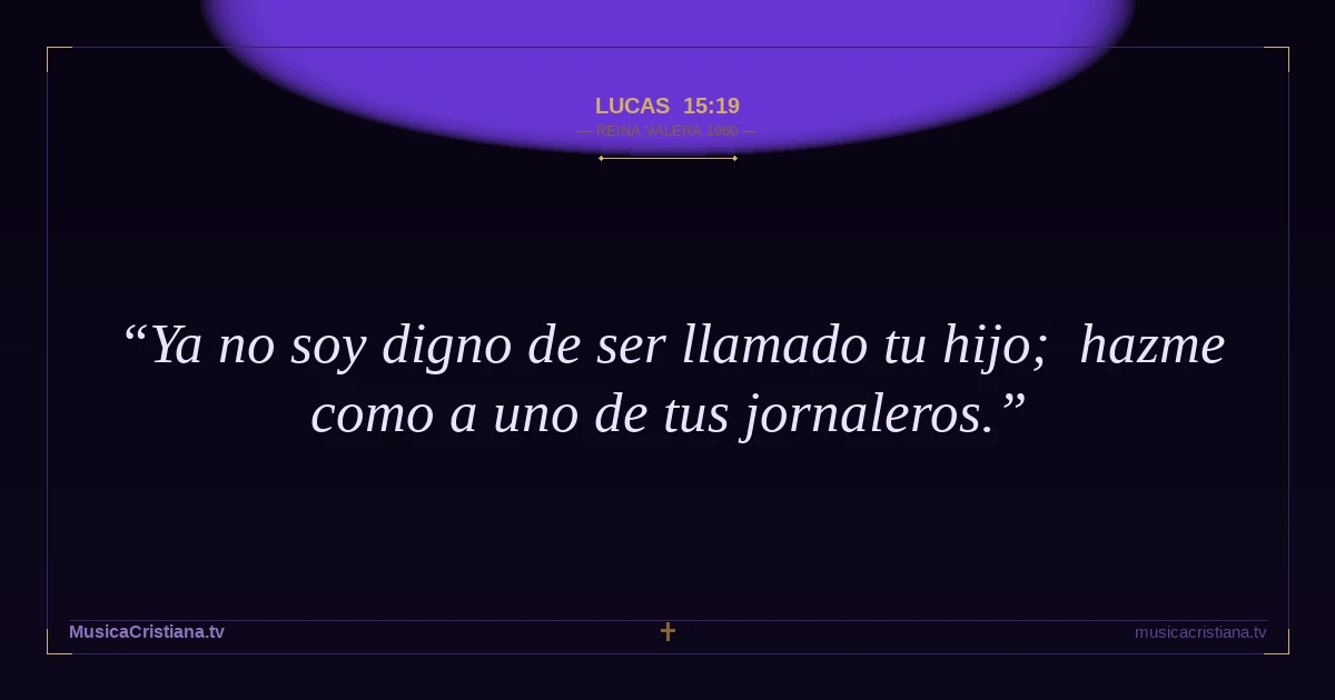 Lucas 15:19 — Biblia Reina Valera 1960 — MusicaCristiana.tv