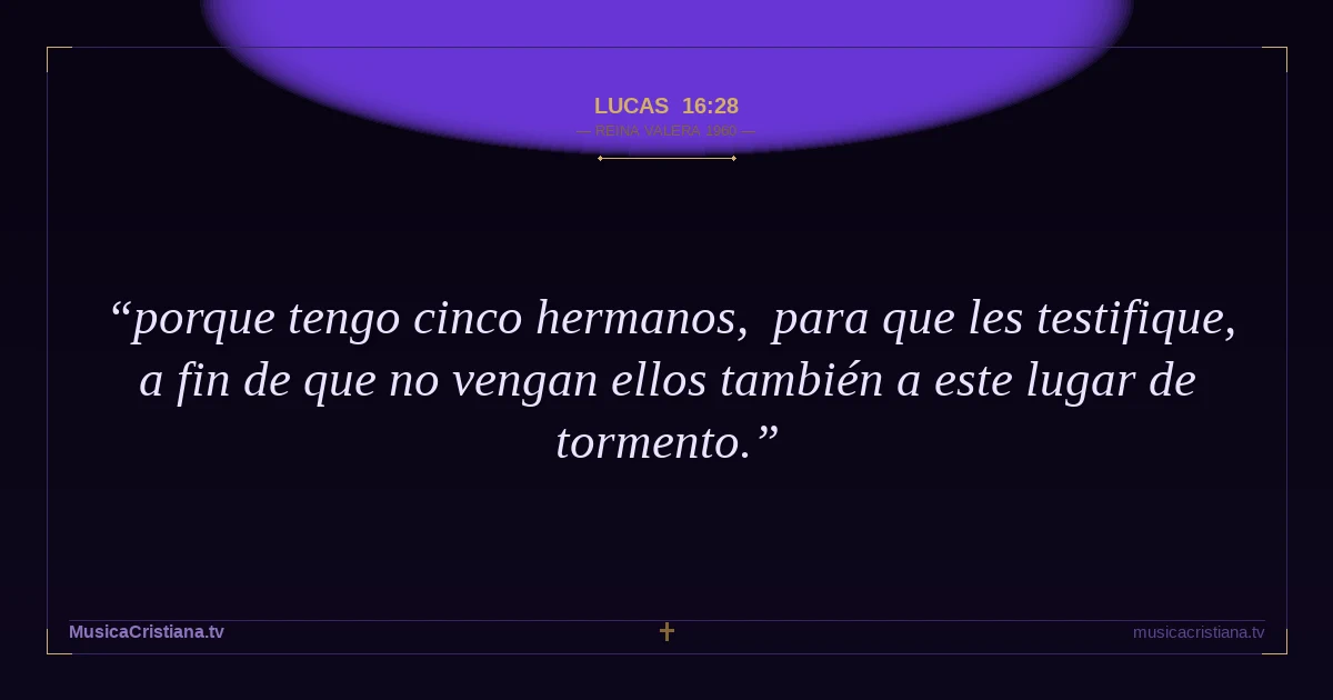 Lucas 16:28 — Biblia Reina Valera 1960 — MusicaCristiana.tv