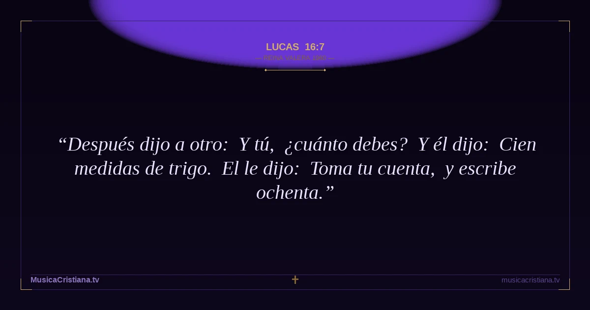 Lucas 16:7 — Biblia Reina Valera 1960 — MusicaCristiana.tv