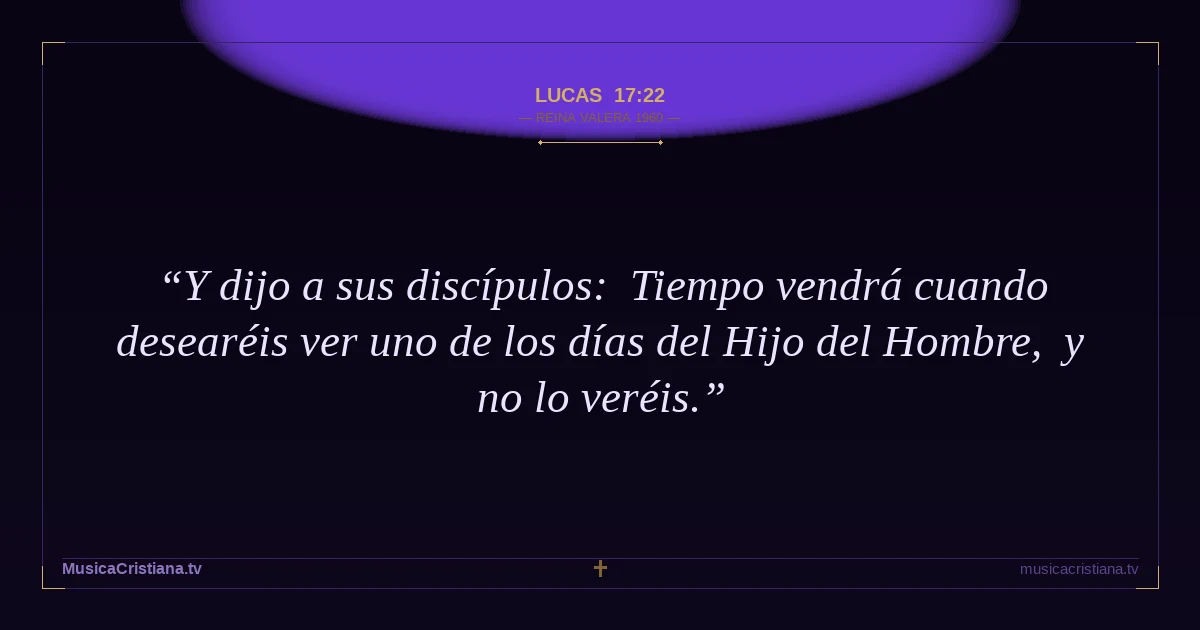 Lucas 17:22 — Biblia Reina Valera 1960 — MusicaCristiana.tv