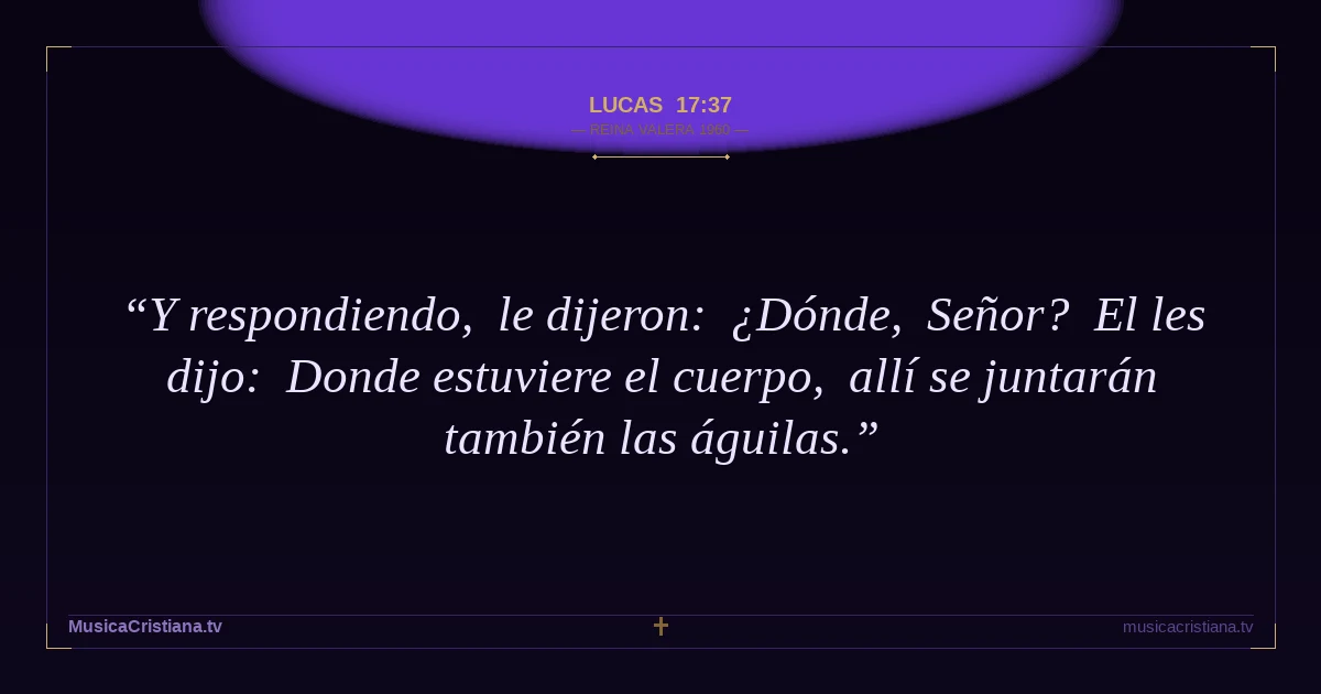 Lucas 17:37 — Biblia Reina Valera 1960 — MusicaCristiana.tv