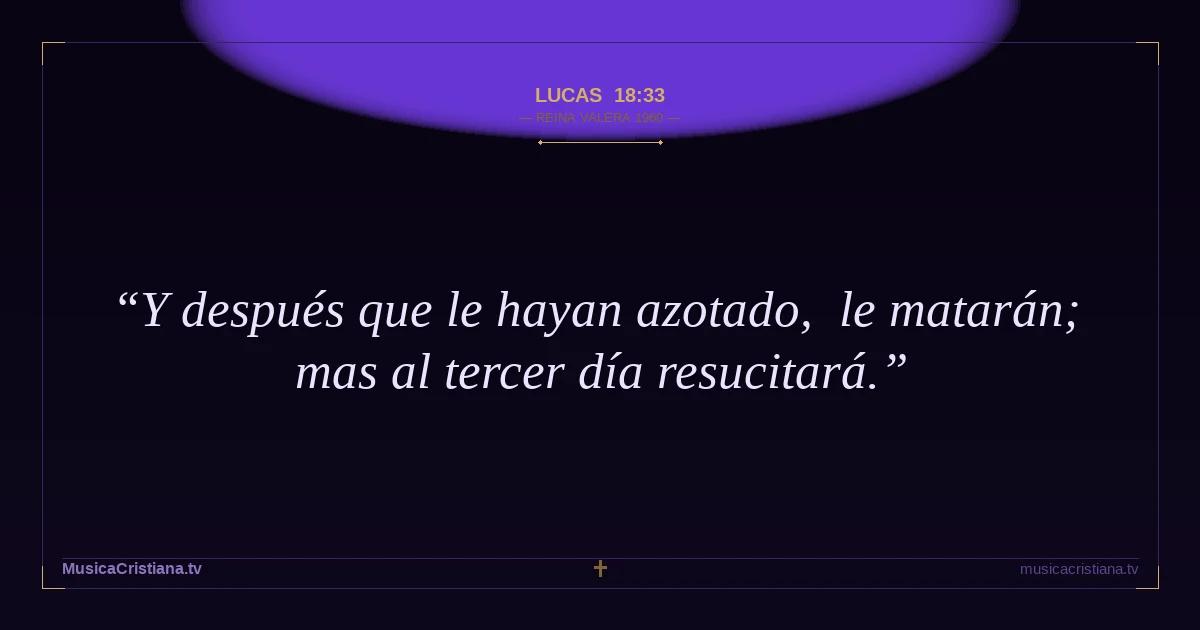 Lucas 18:33 — Biblia Reina Valera 1960 — MusicaCristiana.tv