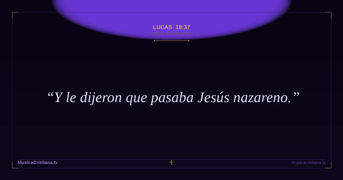 Lucas 18:37 — Biblia Reina Valera 1960 — MusicaCristiana.tv