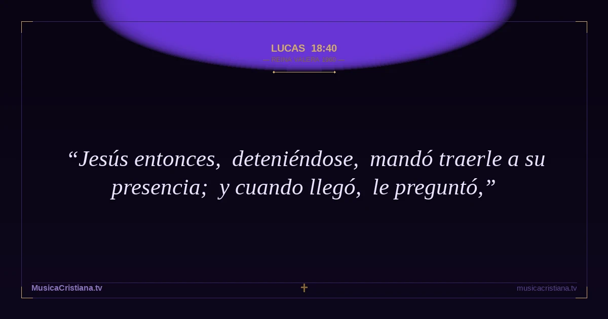 Lucas 18:40 — Biblia Reina Valera 1960 — MusicaCristiana.tv
