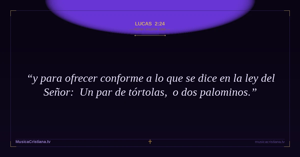Lucas 2:24 — Biblia Reina Valera 1960 — MusicaCristiana.tv
