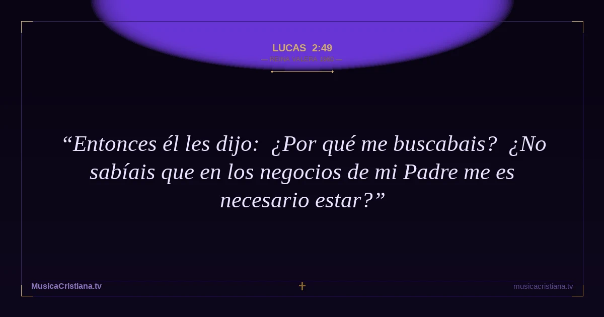 Lucas 2:49 — Biblia Reina Valera 1960 — MusicaCristiana.tv