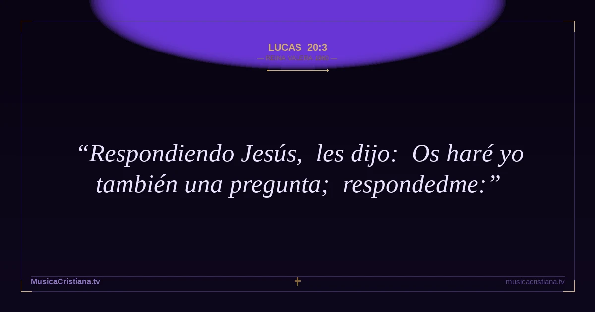 Lucas 20:3 — Biblia Reina Valera 1960 — MusicaCristiana.tv