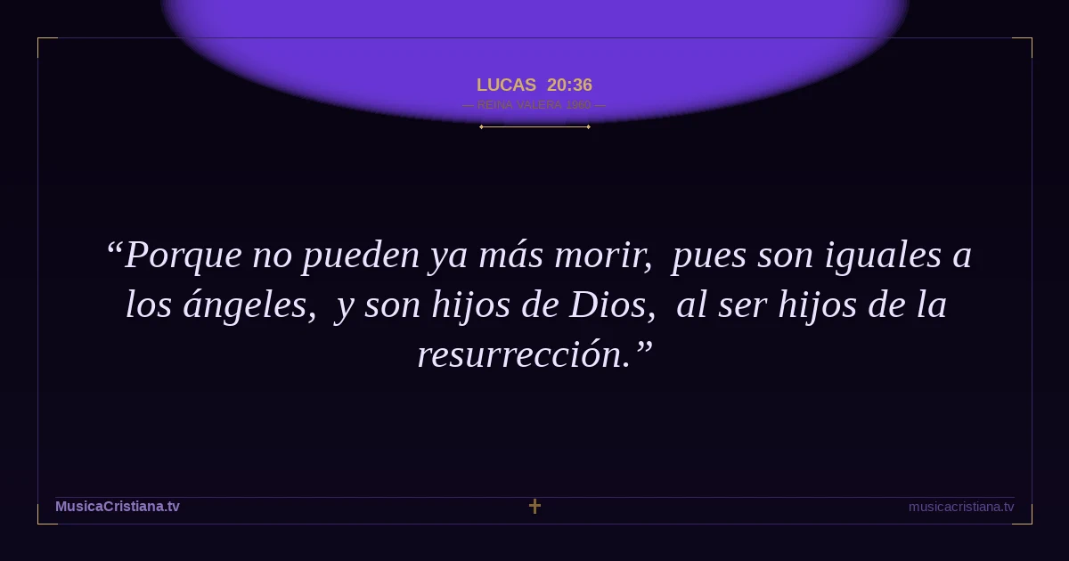 Lucas 20:36 — Biblia Reina Valera 1960 — MusicaCristiana.tv