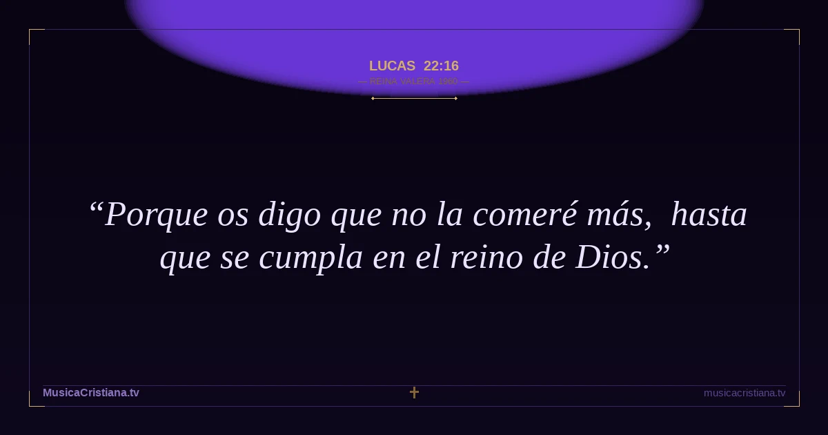 Lucas 22:16 — Biblia Reina Valera 1960 — MusicaCristiana.tv