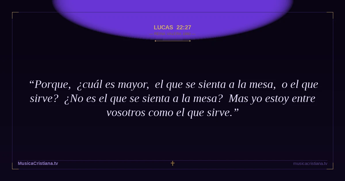 Lucas 22:27 — Biblia Reina Valera 1960 — MusicaCristiana.tv