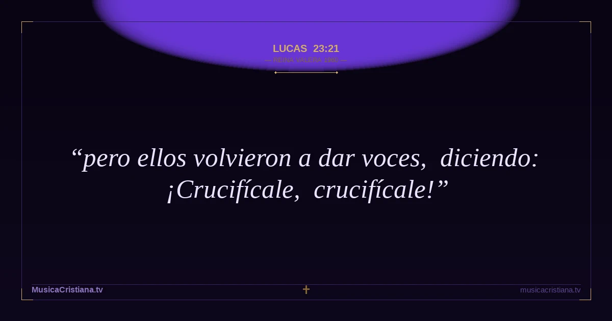 Lucas 23:21 — Biblia Reina Valera 1960 — MusicaCristiana.tv