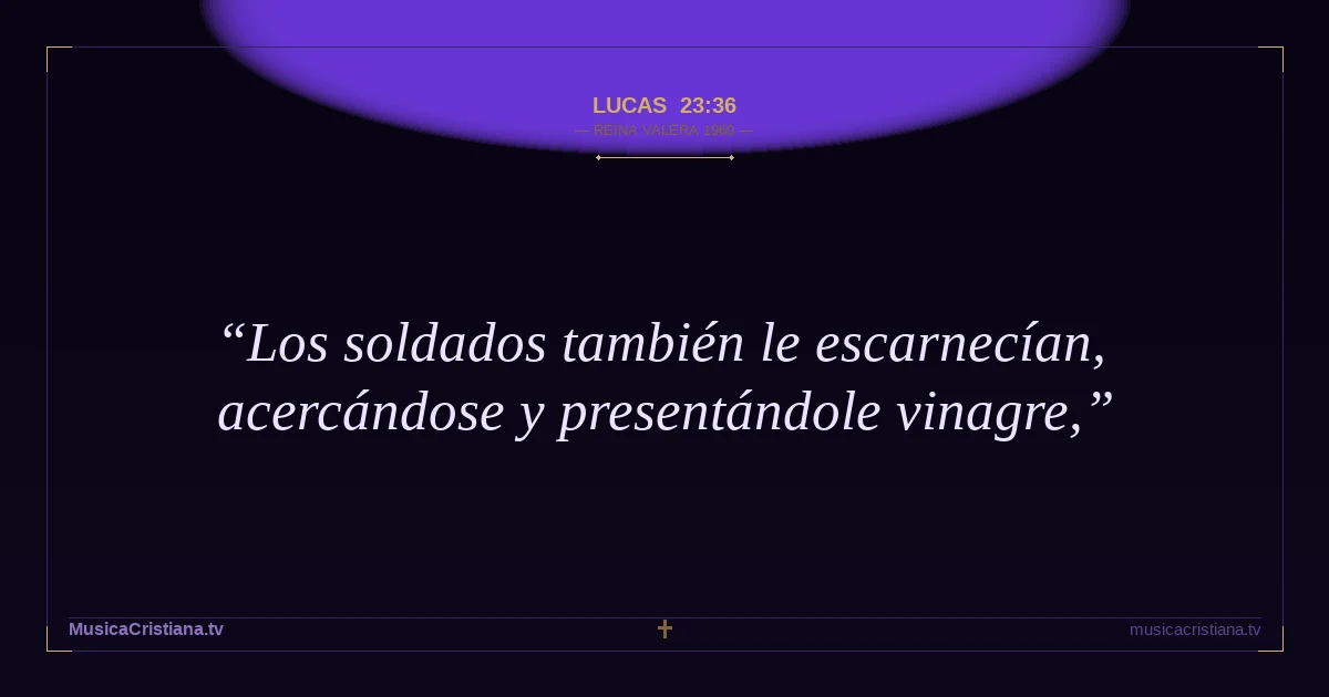 Lucas 23:36 — Biblia Reina Valera 1960 — MusicaCristiana.tv