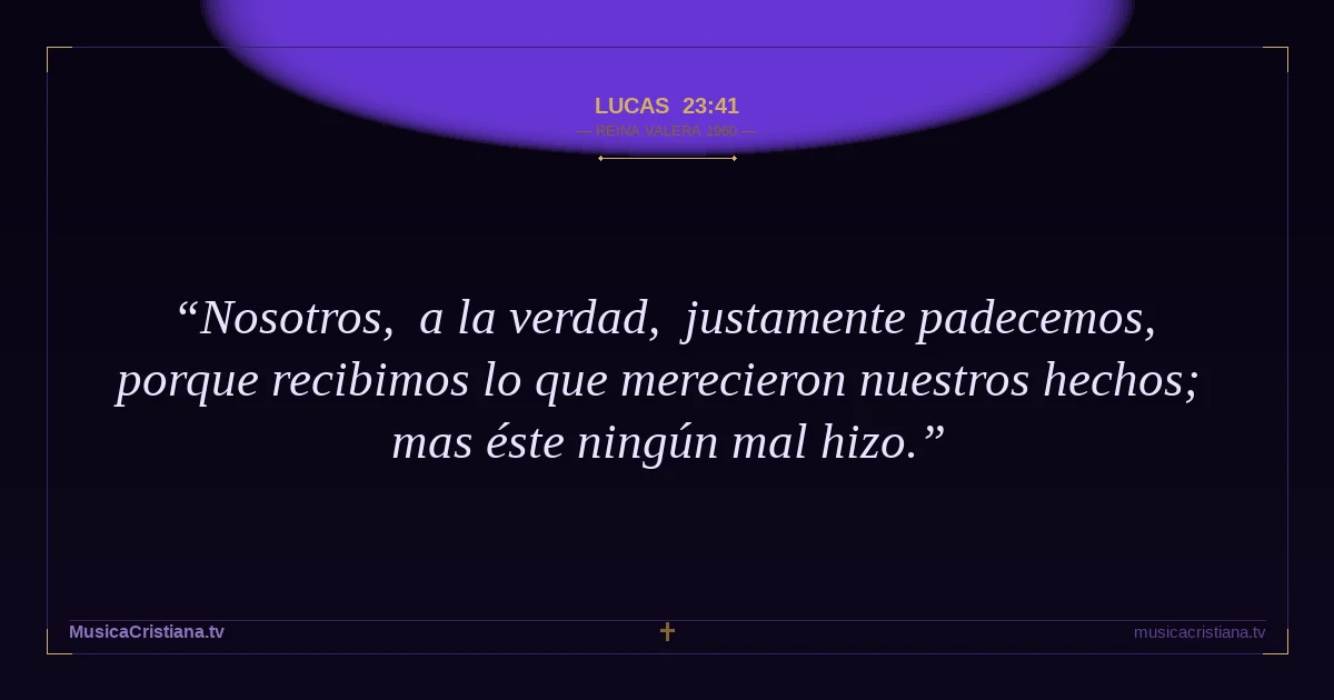 Lucas 23:41 — Biblia Reina Valera 1960 — MusicaCristiana.tv