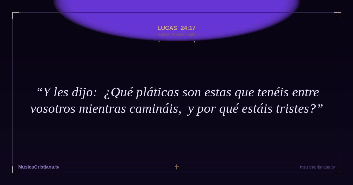 Lucas 24:17 — Biblia Reina Valera 1960 — MusicaCristiana.tv