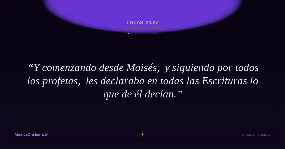 Lucas 24:27 — Biblia Reina Valera 1960 — MusicaCristiana.tv