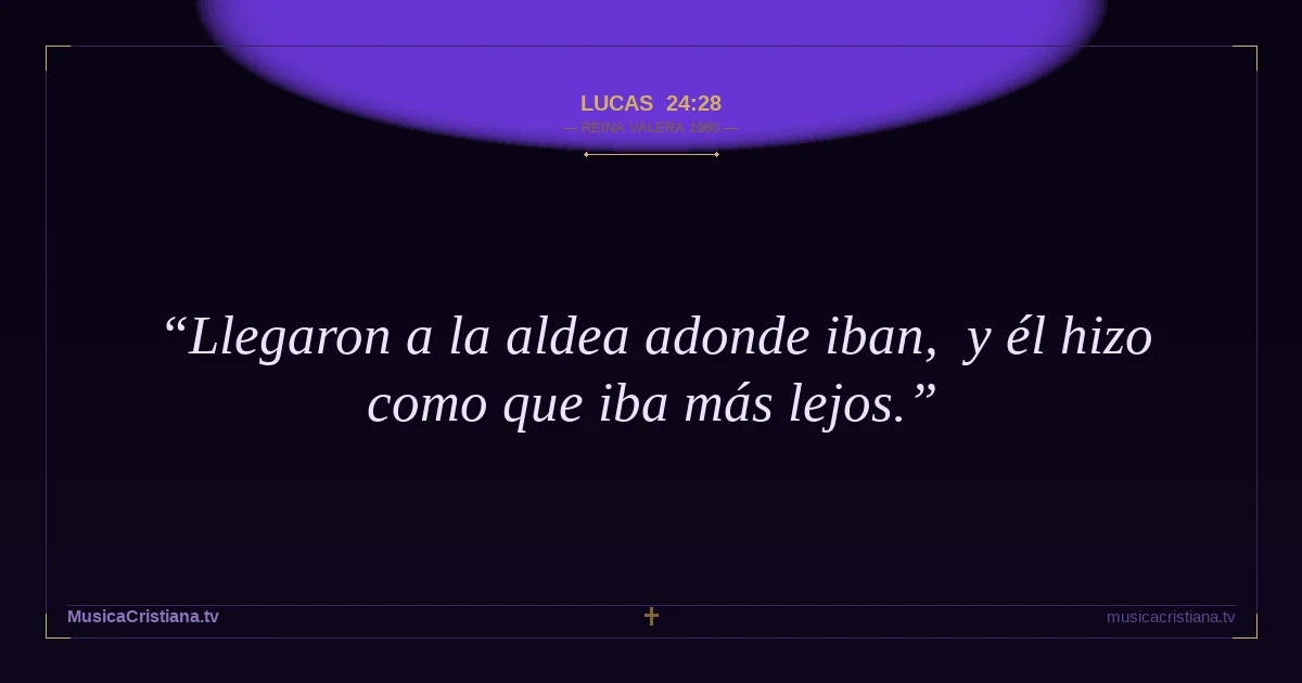 Lucas 24:28 — Biblia Reina Valera 1960 — MusicaCristiana.tv