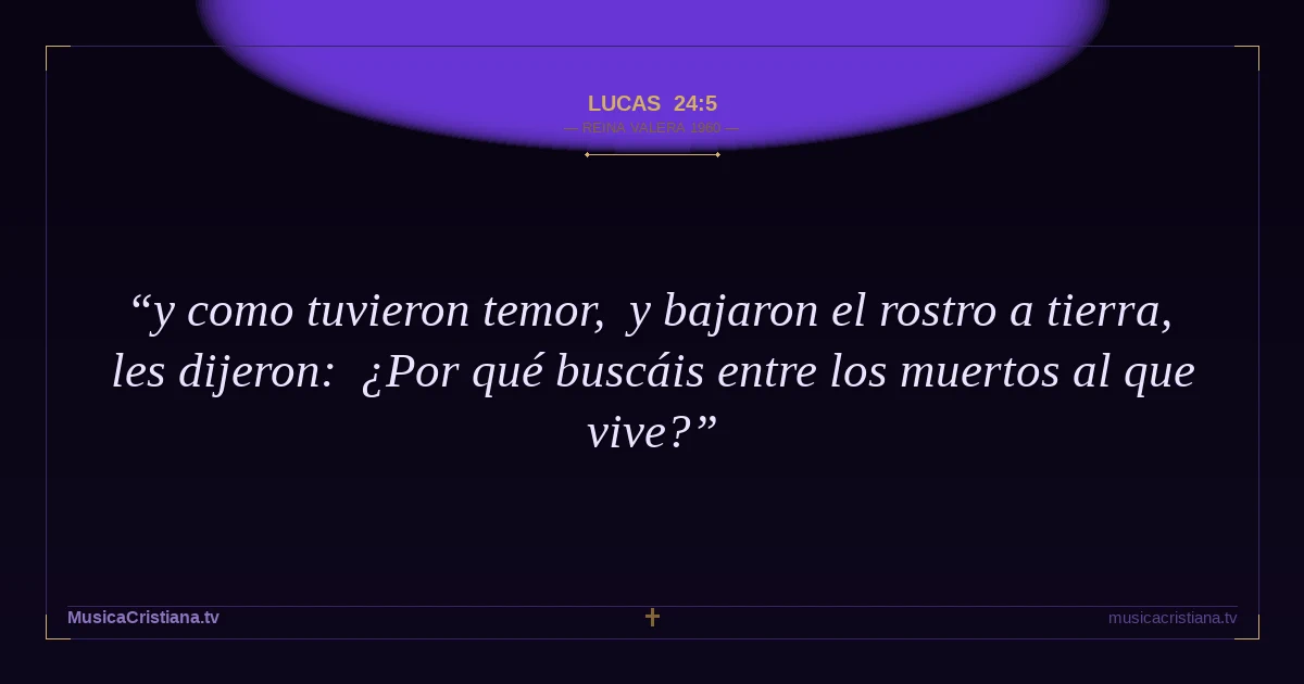 Lucas 24:5 — Biblia Reina Valera 1960 — MusicaCristiana.tv