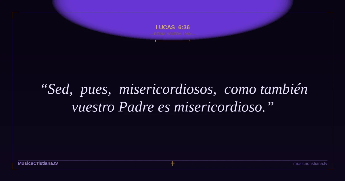 Lucas 6:36 — Biblia Reina Valera 1960 — MusicaCristiana.tv