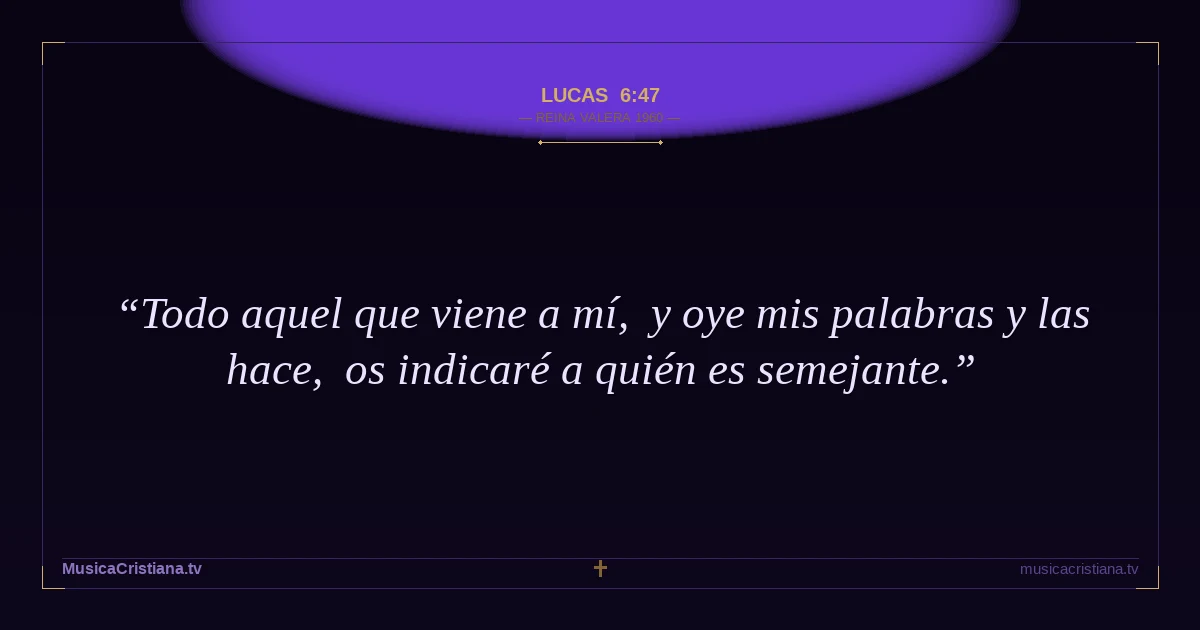 Lucas 6:47 — Biblia Reina Valera 1960 — MusicaCristiana.tv