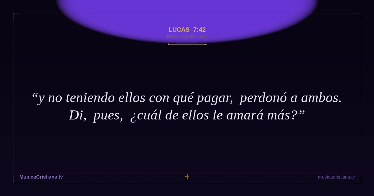 Lucas 7:42 — Biblia Reina Valera 1960 — MusicaCristiana.tv