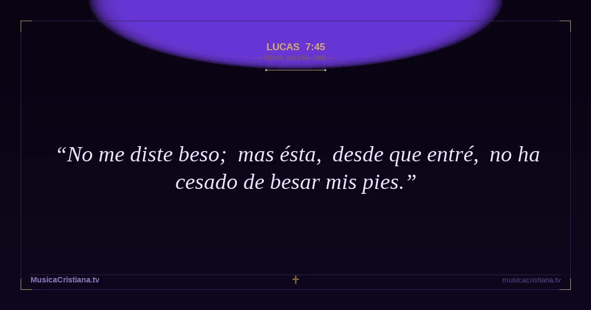 Lucas 7:45 — Biblia Reina Valera 1960 — MusicaCristiana.tv